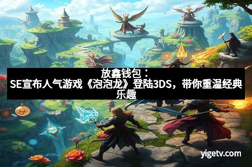 放鑫钱包:SE宣布人气游戏《泡泡龙》登陆3DS,带你重温经典乐趣